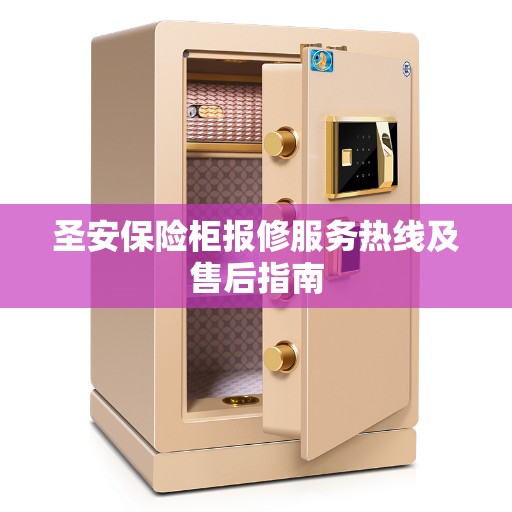圣安保险柜报修服务热线及售后指南 圣安保险柜报修服务热线及售后指南