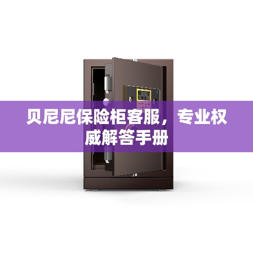 贝尼尼保险柜客服，专业权威解答手册