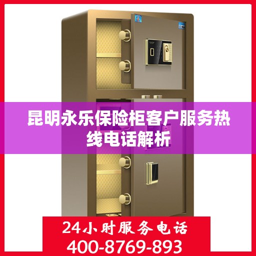 昆明永乐保险柜客户服务热线电话解析
