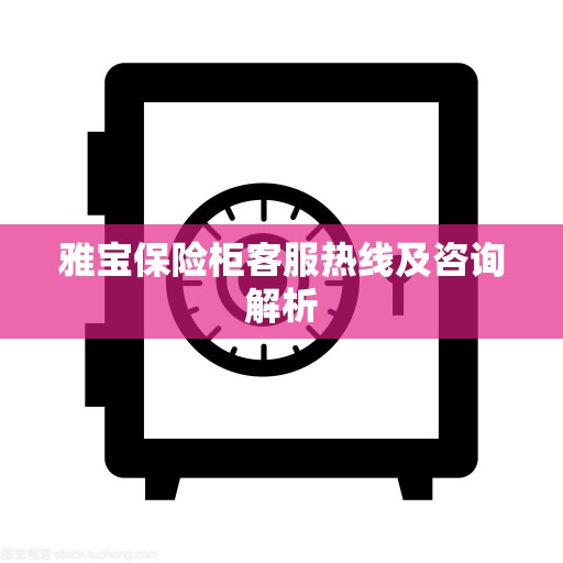 雅宝保险柜客服热线及咨询解析