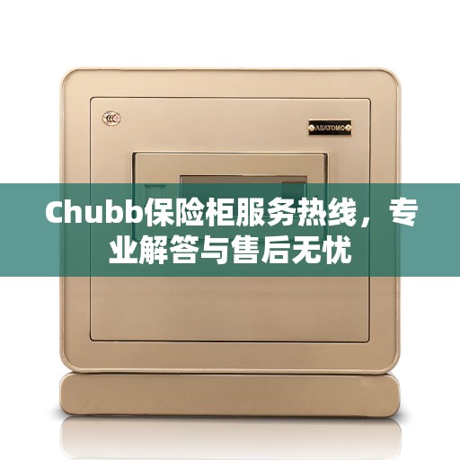Chubb保险柜服务热线，专业解答与售后无忧