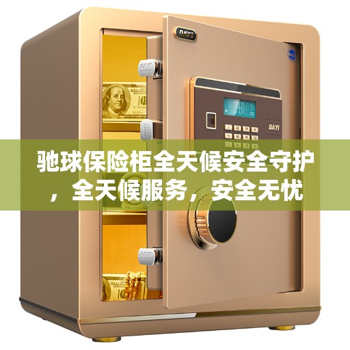驰球保险柜全天候安全守护，全天候服务，安全无忧
