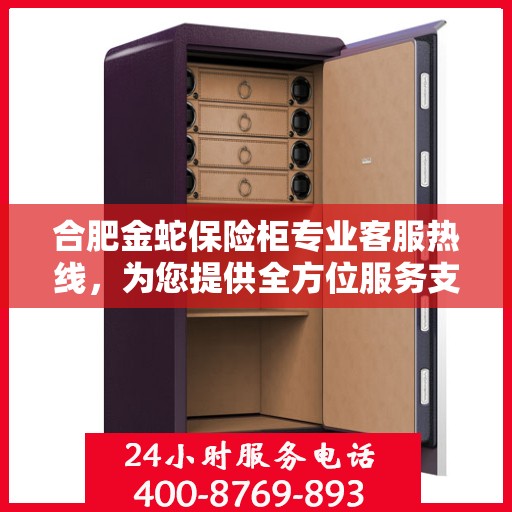 合肥金蛇保险柜专业客服热线，为您提供全方位服务支持