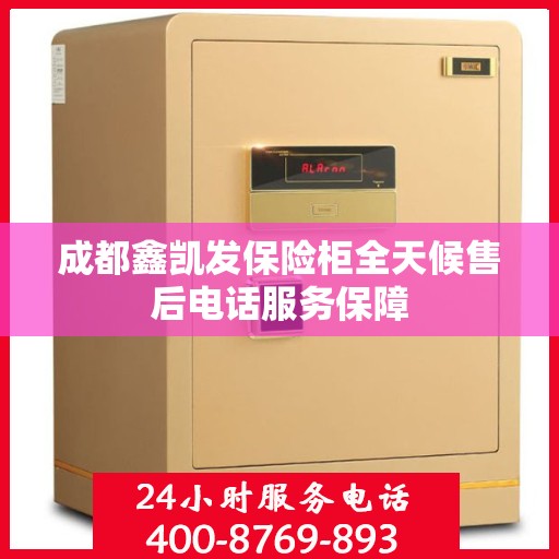 成都鑫凯发保险柜全天候售后电话服务保障