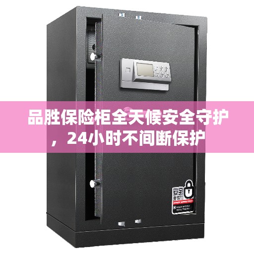 品胜保险柜全天候安全守护,24小时不间断保护 品胜保险柜全天候安全守护,24小时不间断保护