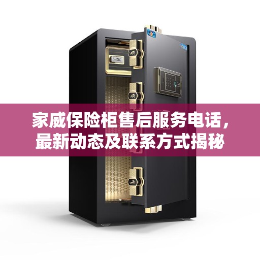 家威保险柜售后服务电话，最新动态及联系方式揭秘