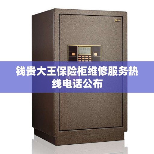 钱贵大王保险柜维修服务热线电话公布