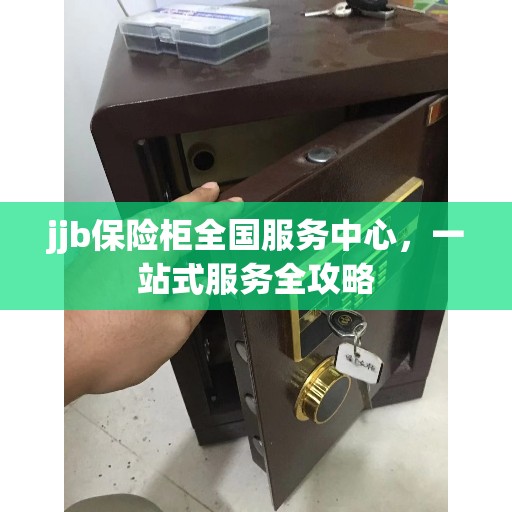 jjb保险柜全国服务中心，一站式服务全攻略