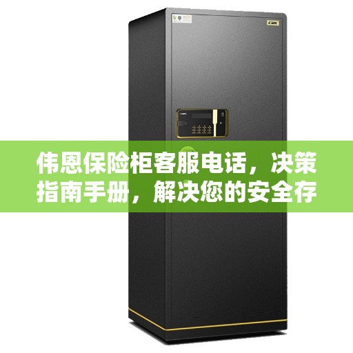 伟恩保险柜客服电话，决策指南手册，解决您的安全存储需求！