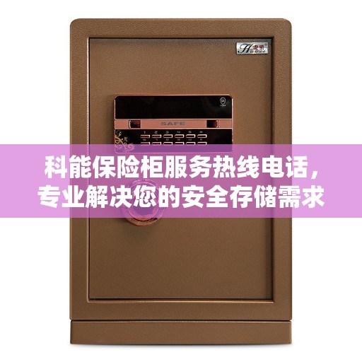 科能保险柜服务热线电话，专业解决您的安全存储需求。