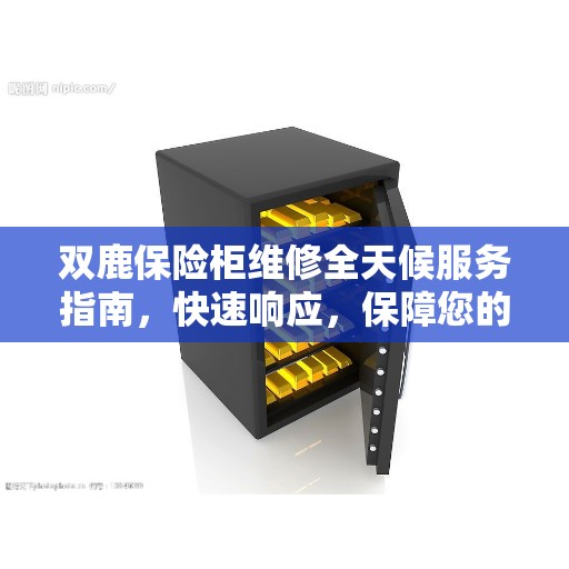 双鹿保险柜维修全天候服务指南，快速响应，保障您的安全之选