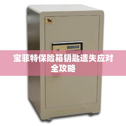 宝菲特保险箱钥匙遗失应对全攻略