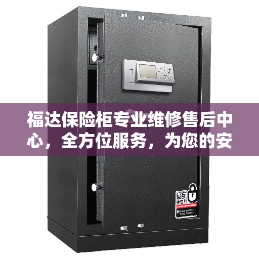 福达保险柜专业维修售后中心，全方位服务，为您的安全保驾护航