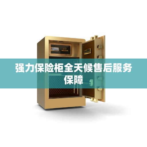 强力保险柜全天候售后服务保障