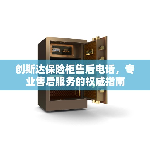 创斯达保险柜售后电话，专业售后服务的权威指南