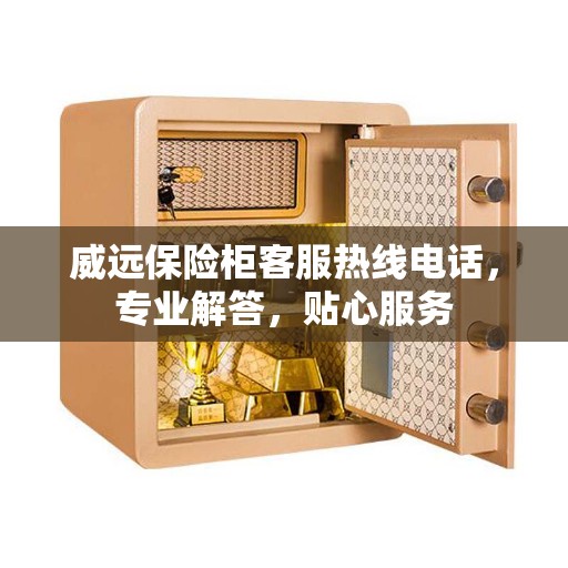 威远保险柜客服热线电话，专业解答，贴心服务