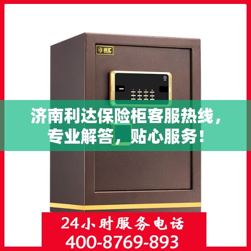 济南利达保险柜客服热线，专业解答，贴心服务！