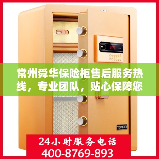 常州舜华保险柜售后服务热线，专业团队，贴心保障您的安全需求