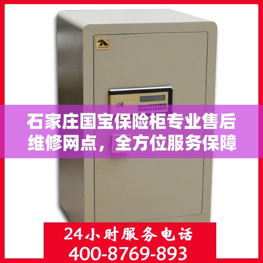 石家庄国宝保险柜专业售后维修网点，全方位服务保障您的安全锁事无忧