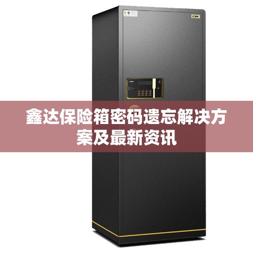鑫达保险箱密码遗忘解决方案及最新资讯