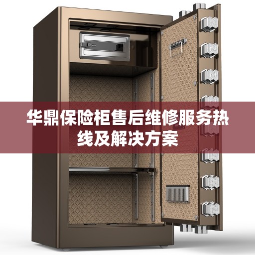 华鼎保险柜售后维修服务热线及解决方案