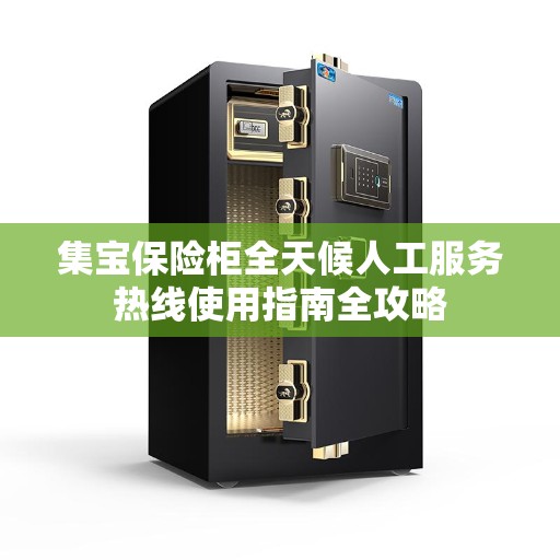 集宝保险柜全天候人工服务热线使用指南全攻略