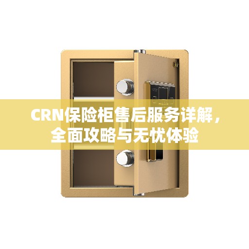 CRN保险柜售后服务详解，全面攻略与无忧体验