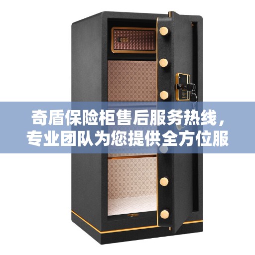 奇盾保险柜售后服务热线，专业团队为您提供全方位服务保障