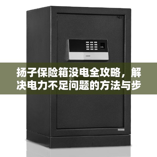 扬子保险箱没电全攻略，解决电力不足问题的方法与步骤