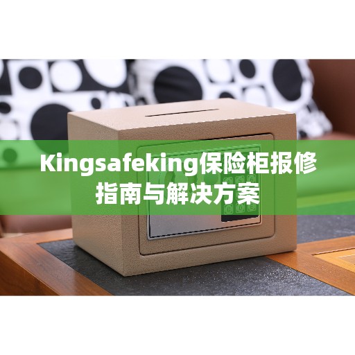 Kingsafeking保险柜报修指南与解决方案