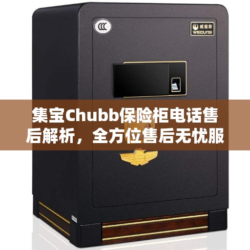 集宝Chubb保险柜电话售后解析，全方位售后无忧服务