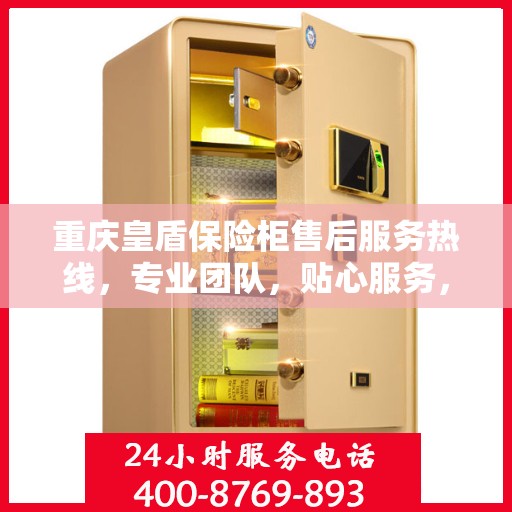 重庆皇盾保险柜售后服务热线，专业团队，贴心服务，为您的保险柜保驾护航！