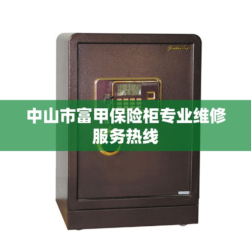 中山市富甲保险柜专业维修服务热线