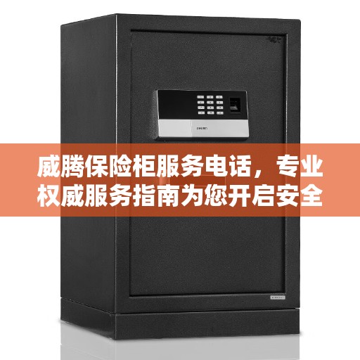 威腾保险柜服务电话，专业权威服务指南为您开启安全之门