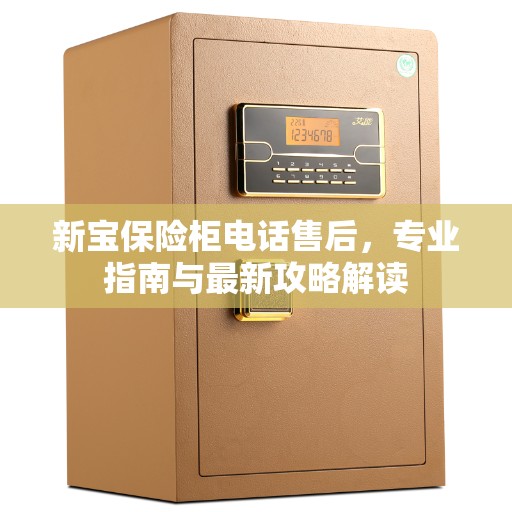 新宝保险柜电话售后，专业指南与最新攻略解读