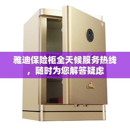 雅迪保险柜全天候服务热线，随时为您解答疑虑