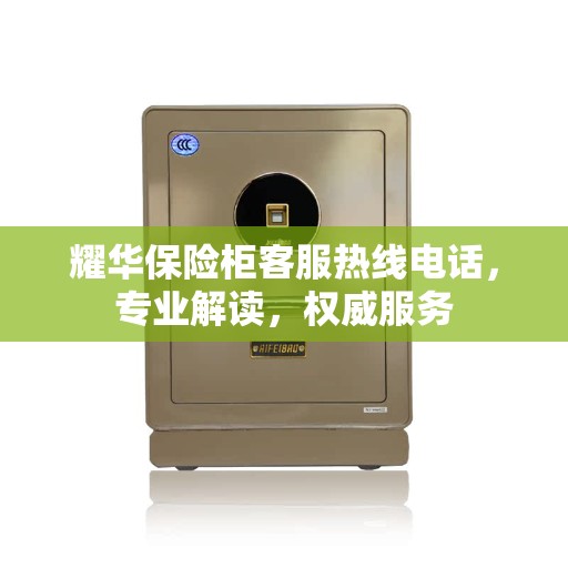 耀华保险柜客服热线电话，专业解读，权威服务