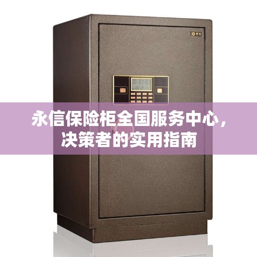 永信保险柜全国服务中心，决策者的实用指南