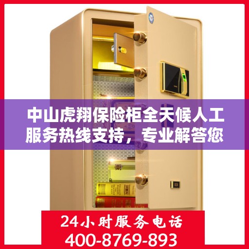 中山虎翔保险柜全天候人工服务热线支持，专业解答您的疑问！