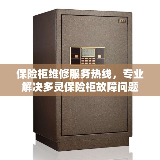 保险柜维修服务热线，专业解决多灵保险柜故障问题