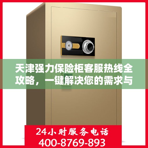 天津强力保险柜客服热线全攻略，一键解决您的需求与疑虑