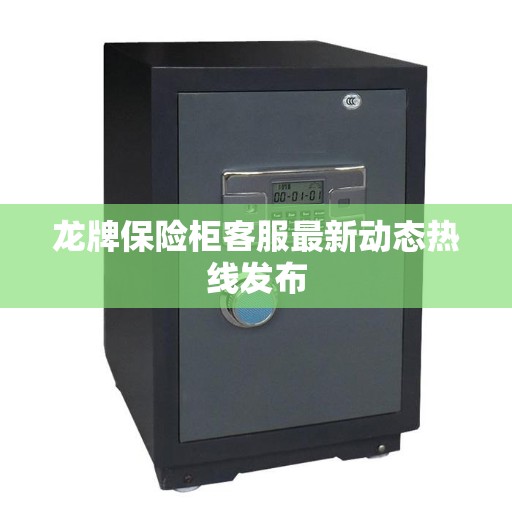 龙牌保险柜客服最新动态热线发布