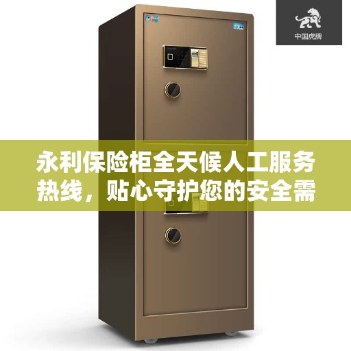 永利保险柜全天候人工服务热线，贴心守护您的安全需求