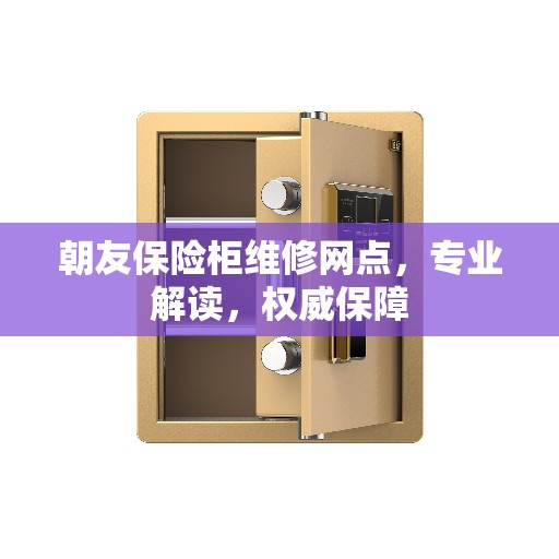 朝友保险柜维修网点,专业解读,权威保障 朝友保险柜维修网点,专业解读,权威保障