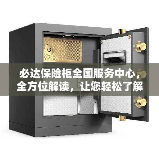必达保险柜全国服务中心，全方位解读，让您轻松了解无忧服务！
