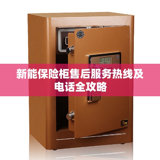新能保险柜售后服务热线及电话全攻略