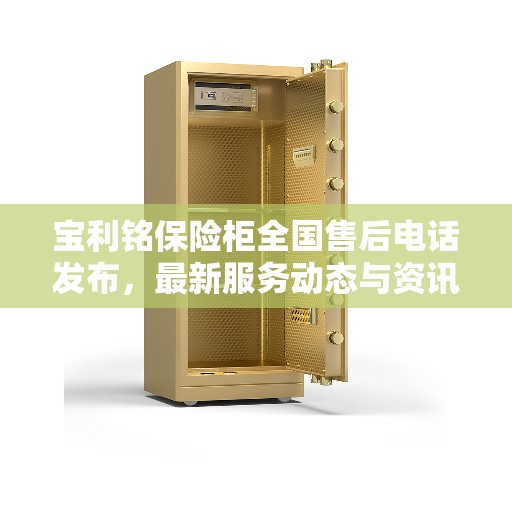 宝利铭保险柜全国售后电话发布，最新服务动态与资讯