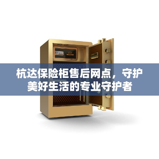 杭达保险柜售后网点，守护美好生活的专业守护者