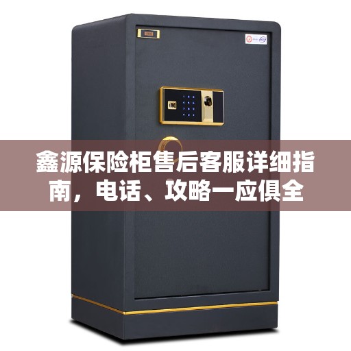 鑫源保险柜售后客服详细指南，电话、攻略一应俱全