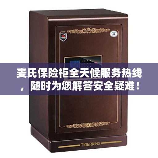 麦氏保险柜全天候服务热线，随时为您解答安全疑难！